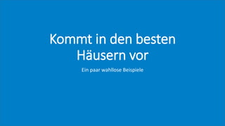 Kommt in den besten
Häusern vor
Ein paar wahllose Beispiele
 