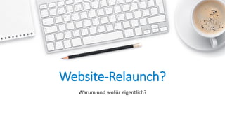 Website-Relaunch?
Warum und wofür eigentlich?
 