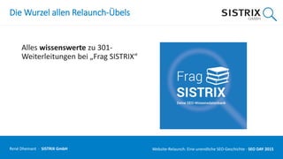 Die Wurzel allen Relaunch-Übels
Alles wissenswerte zu 301-
Weiterleitungen bei „Frag SISTRIX“
René Dhemant · SISTRIX GmbH Website-Relaunch: Eine unendliche SEO-Geschichte · SEO DAY
 