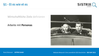 §1 - Et es wie et es
Wirtschaftliche Ziele definieren
Arbeite mit Personas
René Dhemant · SISTRIX GmbH Website-Relaunch: Eine unendliche SEO-Geschichte · SEO DAY
 