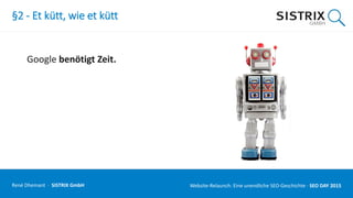 §2 - Et kütt, wie et kütt
Google benötigt Zeit.
René Dhemant · SISTRIX GmbH Website-Relaunch: Eine unendliche SEO-Geschichte · SEO DAY
 