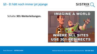 §3 - Et hätt noch immer jot jejange
Schalte 301-Weiterleitungen.
René Dhemant · SISTRIX GmbH Website-Relaunch: Eine unendliche SEO-Geschichte · SEO DAY
 