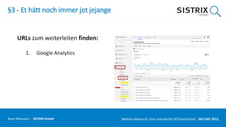 §3 - Et hätt noch immer jot jejange
URLs zum weiterleiten finden:
1. Google Analytics
René Dhemant · SISTRIX GmbH Website-Relaunch: Eine unendliche SEO-Geschichte · SEO DAY
 