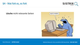 §4 - Wat fott es, es fott
Lösche nicht relevante Seiten
René Dhemant · SISTRIX GmbH Website-Relaunch: Eine unendliche SEO-Geschichte · SEO DAY
 