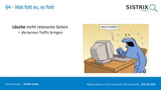 §4 - Wat fott es, es fott
Lösche nicht relevante Seiten
• die keinen Traffic bringen
René Dhemant · SISTRIX GmbH Website-Relaunch: Eine unendliche SEO-Geschichte · SEO DAY
 