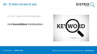 §5 - Et bliev nix wie et wor
Schaffe neue Inhaltsrubriken.
Und konsolidiere Inhaltsseiten.
René Dhemant · SISTRIX GmbH Website-Relaunch: Eine unendliche SEO-Geschichte · SEO DAY
 