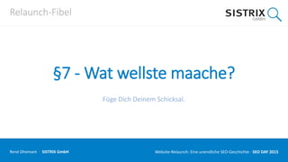 Relaunch-Fibel
§7 - Wat wellste maache?
Füge Dich Deinem Schicksal.
René Dhemant · SISTRIX GmbH Website-Relaunch: Eine unendliche SEO-Geschichte · SEO DAY
 