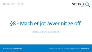 Relaunch-Fibel
§8 - Mach et jot ävver nit ze off
Achte auf Deine Gesundheit
René Dhemant · SISTRIX GmbH Website-Relaunch: Eine unendliche SEO-Geschichte · SEO DAY
 