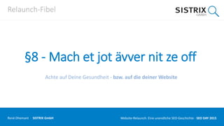 Relaunch-Fibel
§8 - Mach et jot ävver nit ze off
Achte auf Deine Gesundheit - bzw. auf die deiner Website
René Dhemant · SISTRIX GmbH Website-Relaunch: Eine unendliche SEO-Geschichte · SEO DAY
 