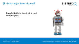 §8 - Mach et jot ävver nit ze off
Google-Bot liebt Kontinuität und
Beständigkeit.
René Dhemant · SISTRIX GmbH Website-Relaunch: Eine unendliche SEO-Geschichte · SEO DAY
 