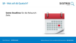 §9 - Wat soll dä Quatsch?
Setzte Deadlines für die Relaunch-
Ziele.
René Dhemant · SISTRIX GmbH Website-Relaunch: Eine unendliche SEO-Geschichte · SEO DAY
 