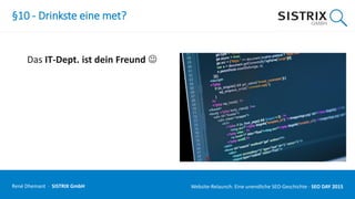 §10 - Drinkste eine met?
Das IT-Dept. ist dein Freund 
René Dhemant · SISTRIX GmbH Website-Relaunch: Eine unendliche SEO-Geschichte · SEO DAY
 