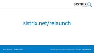 sistrix.net/relaunch
René Dhemant · SISTRIX GmbH Website-Relaunch: Eine unendliche SEO-Geschichte · SEO DAY
 