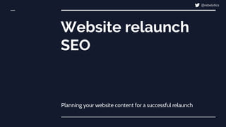 Website relaunch
SEO
Planning your website content for a successful relaunch
@rebelytics
 