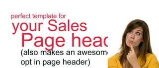 perfect template for

your Sales

Pagean awesome
header
(also makes
opt in page header)

 