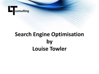 Search Engine Optimisation
by
Louise Towler
 