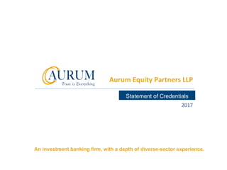 Strictly Confidential
																										2017	
Aurum	Equity	Partners	LLP	
Statement of Credentials
An investment banking firm, with a depth of diverse-sector experience.
 