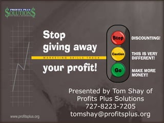 www.profitsplus.org
Presented by Tom Shay of
Profits Plus Solutions
727-8223-7205
tomshay@profitsplus.org
 