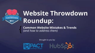 {	
Website Throwdown
Roundup:
Common Website Mistakes & Trends
(and how to address them)
Brought to you by:
 