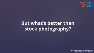 But what’s better than
stock photography?
#WebsiteThrowdown
 