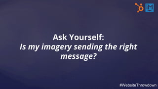 Ask Yourself:
Is my imagery sending the right
message?
#WebsiteThrowdown
 