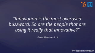 “Innovation is the most overused
buzzword. So are the people that are
using it really that innovative?”
#WebsiteThrowdown
...