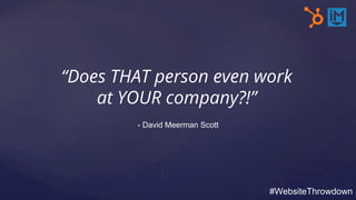 “Does THAT person even work
at YOUR company?!”
#WebsiteThrowdown
- David Meerman Scott
 