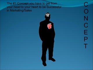 The #1 Concept you have to get from your head to your heart to be Successful in Marketing/Sales C O N C E P T 