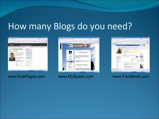 How many Blogs do you need? www.HubPages.com www.MySpace.com www.FaceBook.com 