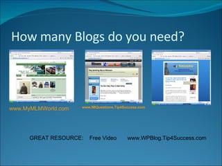 How many Blogs do you need? www.IMQuestions.Tip4Success.com   GREAT RESOURCE:  Free Video  www.WPBlog.Tip4Success.com www.MyMLMWorld.com 