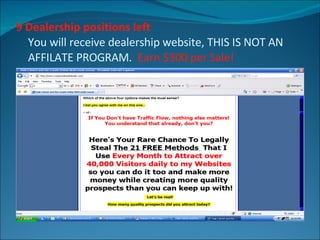 9 Dealership positions left You will receive dealership website, THIS IS NOT AN AFFILATE PROGRAM.  Earn $300 per Sale! 