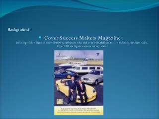 Background <ul><li>Cover Success Makers Magazine Developed downline of over 60,000 distributors who did over 100 Million $...