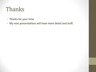 Thanks
• Thanks for your time
• My next presentations will have more detail and stuff.
 