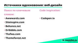 Источники вдохновения: веб-дизайн
Поиск по ключевым
словам:
•	Awwwards.com
•	Siteinspire.com
•	Behance.net
•	Dribbble.com
•	Thefwa.com
•	Themeforest.net
Code inspiration:
•	Codepen.io
 