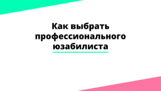 Как выбрать
профессионального
юзабилиста
 