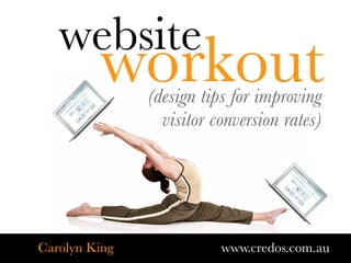 website
         workout
               (design tips for improving
                 visitor conversion rates)




Carolyn King              www.credos.com.au
 