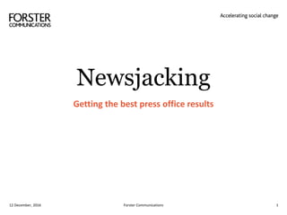 Newsjacking
Getting the best press office results
Forster Communications 112 December, 2016
 