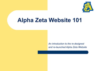 Alpha Zeta Website 101
An introduction to the re-designed
and re-launched Alpha Zeta Website
 