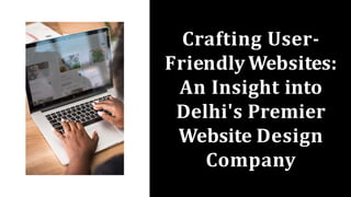 Crafting User-
Friendly Websites:
An Insight into
Delhi's Premier
Website Design
Company
 