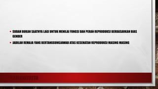 RAMANEFATIH
• SUDAH BUKAN SAATNYA LAGI UNTUK MENILAI FUNGSI DAN PERAN REPRODUKSI BERDASARKAN BIAS
GENDER
• JADILAH REMAJA YANG BERTANGGUNGJAWAB ATAS KESEHATAN REPRODUKSI MASING MASING
 