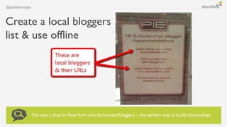 @paddymoogan



Create a local bloggers
list & use offline




           This was a shop in New York who showcased blogge...