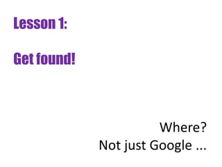 Lesson 1:

Get found!



                       Where?
             Not just Google ...
 
