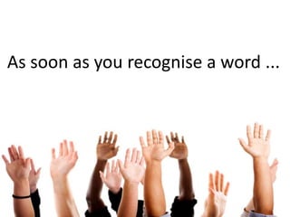 As soon as you recognise a word ...
 