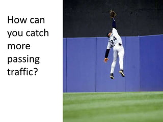 How can
you catch
more
passing
traffic?
 