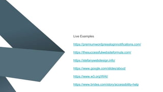 Live Examples
https://premiumwordpressloginnotifications.com/
https://thesuccessfulwebsiteformula.com/
https://stefanywebdesign.info/
https://www.google.com/slides/about/
https://www.w3.org/WAI/
https://www.brides.com/story/accessibility-help