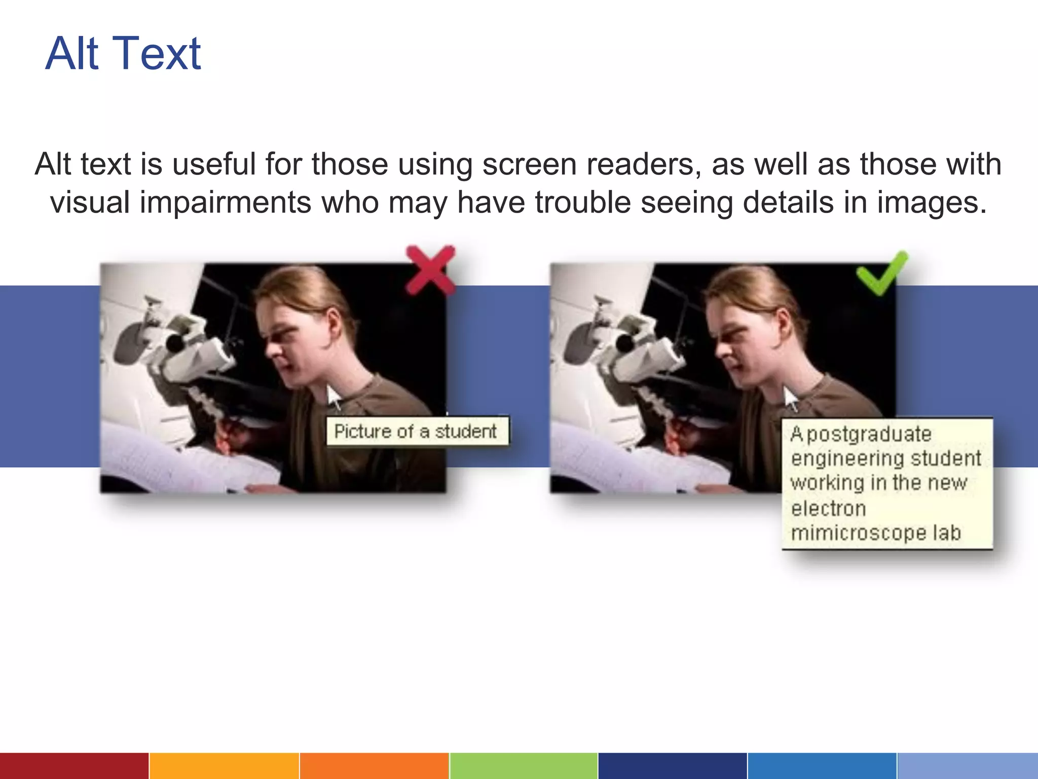 Alt Text
Alt text is useful for those using screen readers, as well as those with
visual impairments who may have trouble seeing details in images.
 