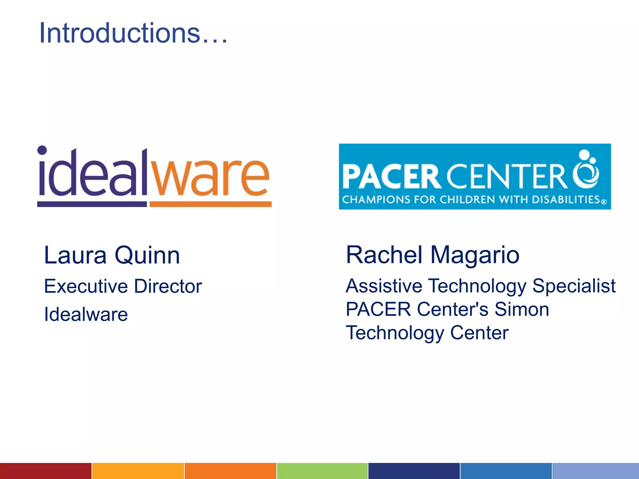 Introductions…
Laura Quinn
Executive Director
Idealware
Rachel Magario
Assistive Technology Specialist
PACER Center's Simon
Technology Center
 