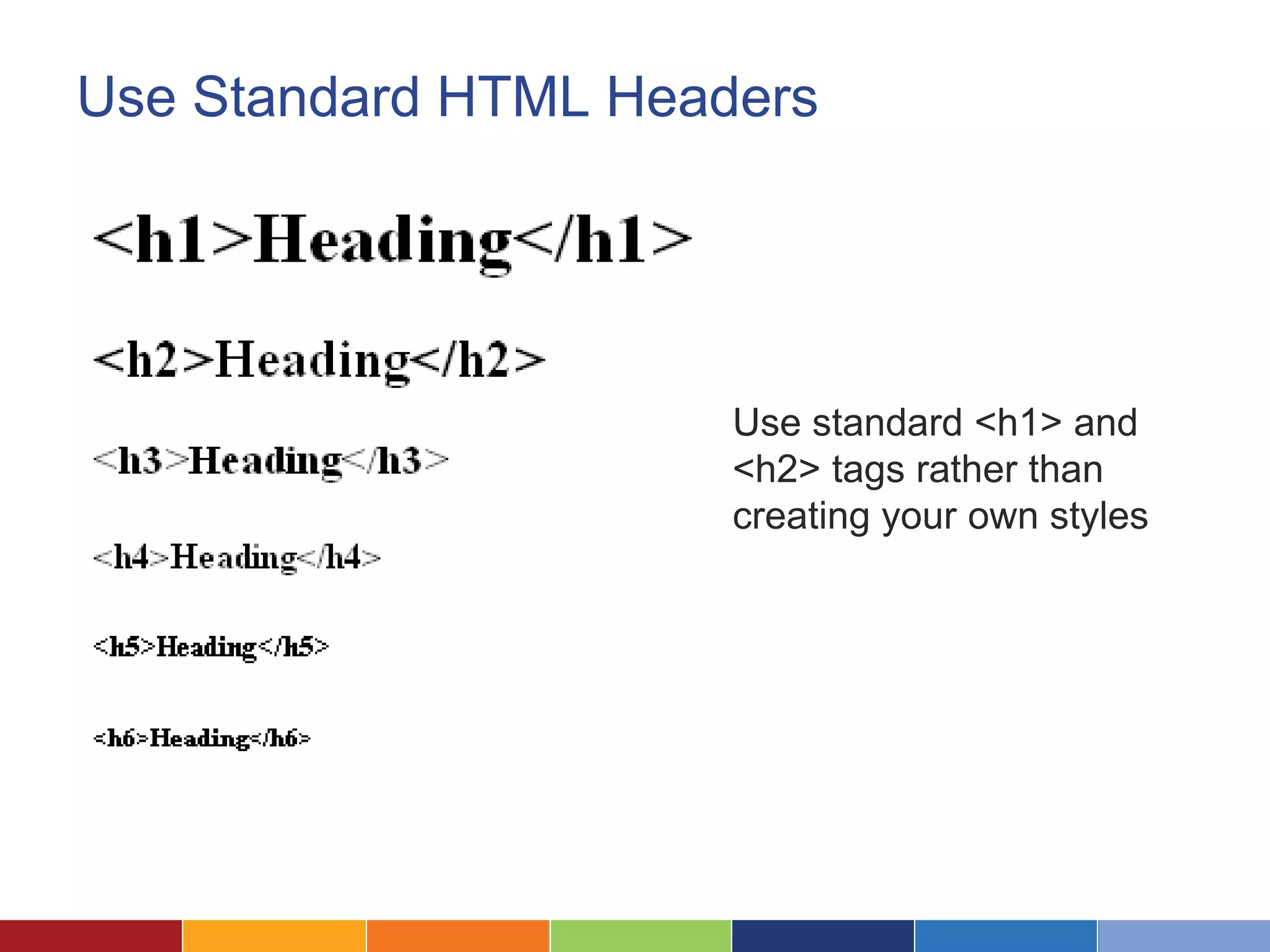Use Standard HTML Headers
Use standard <h1> and
<h2> tags rather than
creating your own styles
 