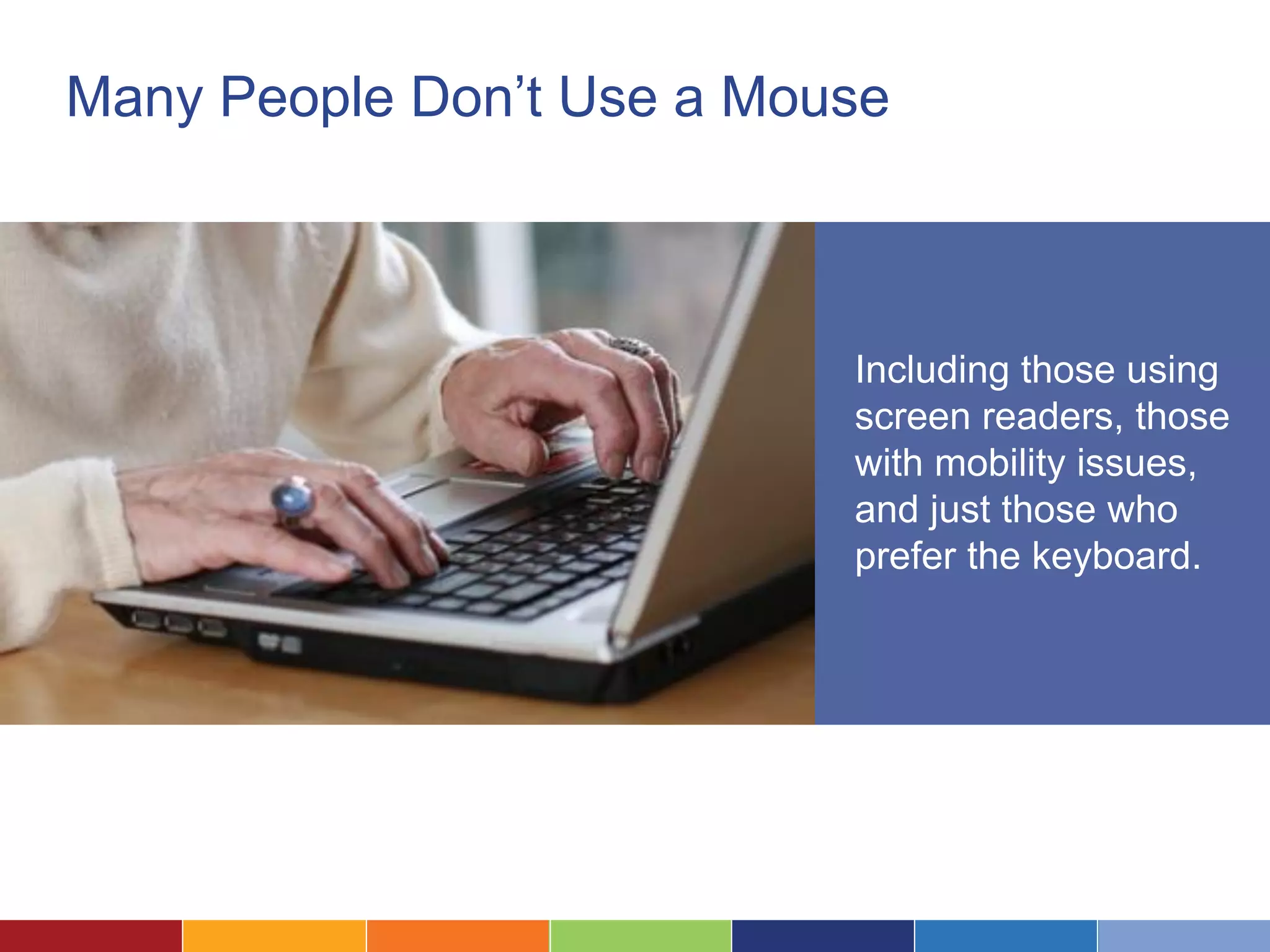 Many People Don’t Use a Mouse
Including those using
screen readers, those
with mobility issues,
and just those who
prefer the keyboard.
 