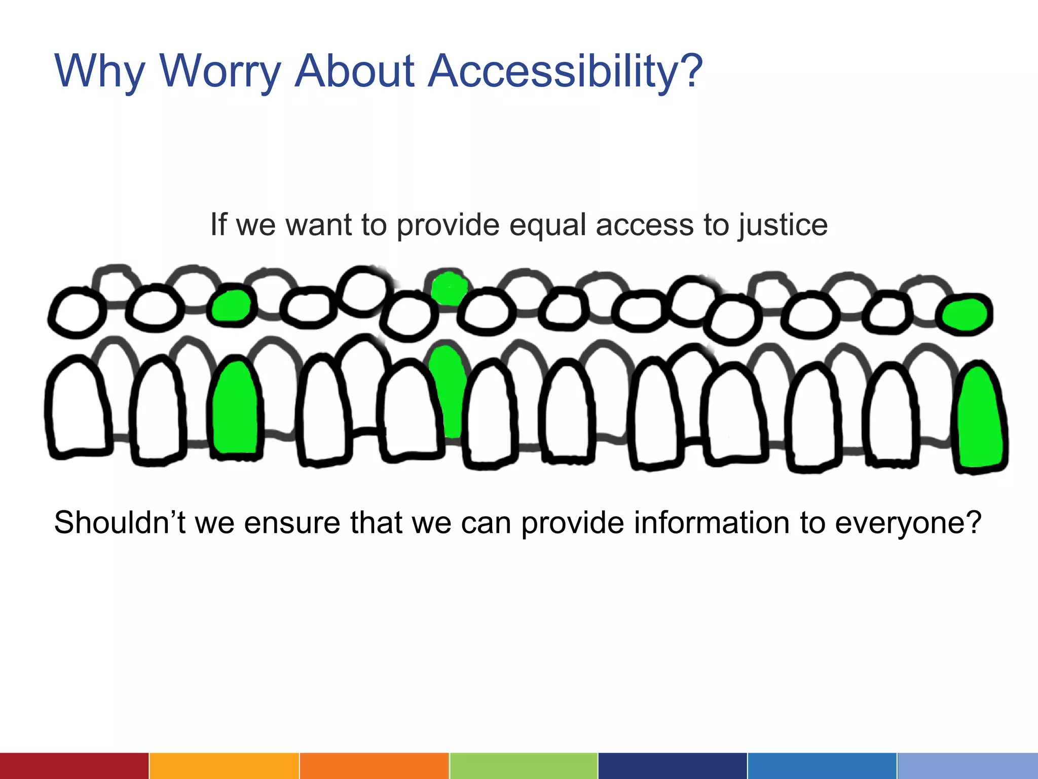 Why Worry About Accessibility?
If we want to provide equal access to justice
Shouldn’t we ensure that we can provide information to everyone?
 